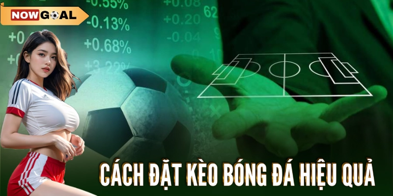 Kèo Bóng Đá - Khám Phá Thế Giới Cá Cược Bóng Đá Cùng Nowgoal 2 Cách đặt kèo bóng đá hiệu quả
