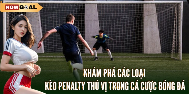 Kèo Penalty - Cược Ngay Ăn Đậm Với Mẹo Đỉnh Chóp Từ Nowgoal 2 Khám phá các loại Kèo penalty thú vị trong cá cược bóng đá