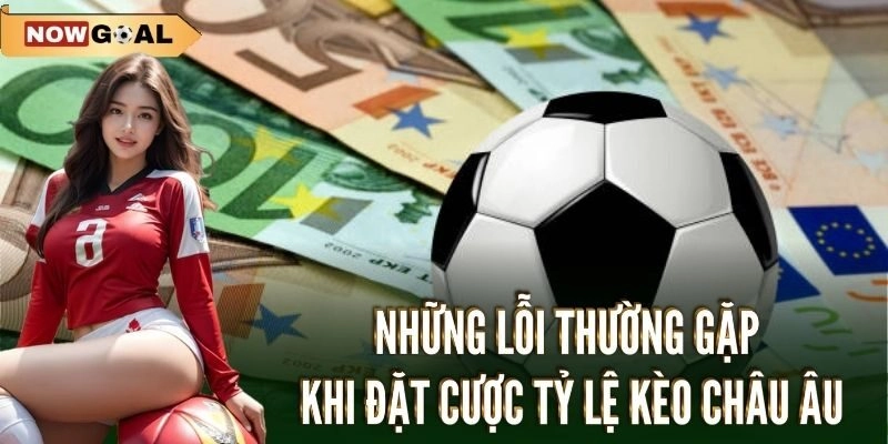 Tỷ Lệ Kèo Châu Âu - Cách Hoạt Động Và Chiến Lược Đặt Cược 3 Những lỗi thường gặp khi đặt cược tỷ lệ kèo châu Âu