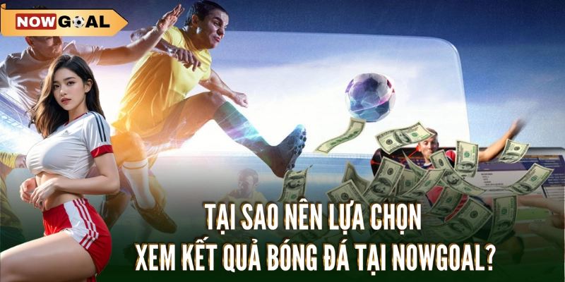 Kết quả 2 Tại sao nên lựa chọn xem KQBD Nowgoal?